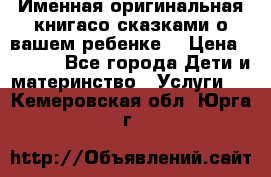 Именная оригинальная книгасо сказками о вашем ребенке  › Цена ­ 1 500 - Все города Дети и материнство » Услуги   . Кемеровская обл.,Юрга г.